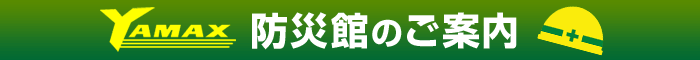 ヤマックス 防災館防災館のご案内