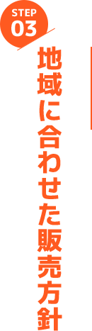 STEP03 地域に合わせた販売方針