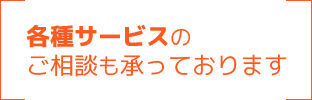 各種サービスのご相談も承っております