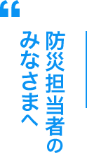 防災担当者のみなさまへ